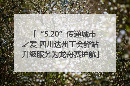 “5.20”传递城市之爱 四川达州工会驿站升级服务为龙舟赛护航