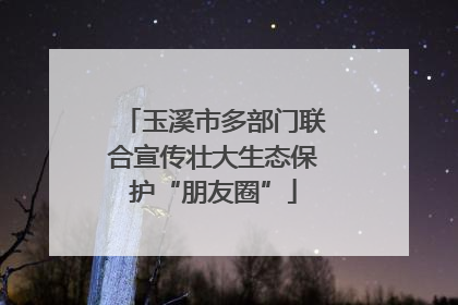 玉溪市多部门联合宣传壮大生态保护“朋友圈”