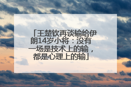 王楚钦再谈输给伊朗14岁小将：没有一场是技术上的输，都是心理上的输