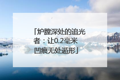 炉膛深处的追光者：让0.2毫米凹痕无处遁形