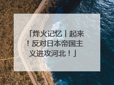 烽火记忆丨起来！反对日本帝国主义进攻河北！
