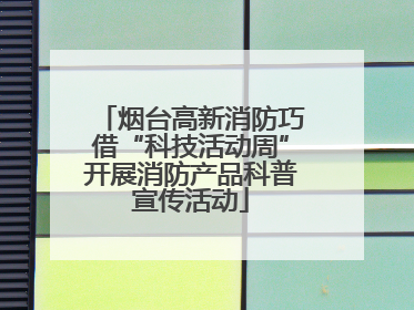 烟台高新消防巧借“科技活动周”开展消防产品科普宣传活动
