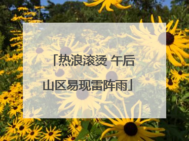 热浪滚烫 午后山区易现雷阵雨