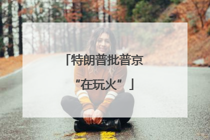 特朗普批普京“在玩火”