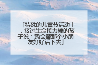 特殊的儿童节活动上，接过生命接力棒的孩子说：我会替那个小朋友好好活下去