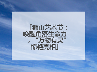 狮山艺术节：唤醒角落生命力，“万物有灵”惊艳亮相