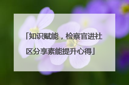 知识赋能，检察官进社区分享素能提升心得