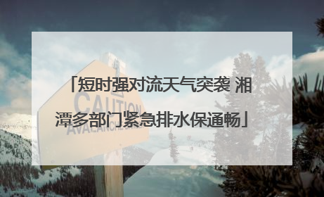 短时强对流天气突袭 湘潭多部门紧急排水保通畅