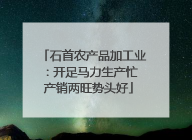 石首农产品加工业：开足马力生产忙 产销两旺势头好