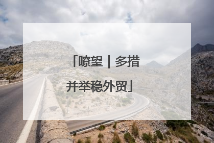 瞭望｜多措并举稳外贸