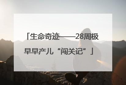 生命奇迹——28周极早早产儿“闯关记”