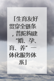 生育友好贯穿全链条，普陀构建“婚、孕、育、养”一体化服务体系