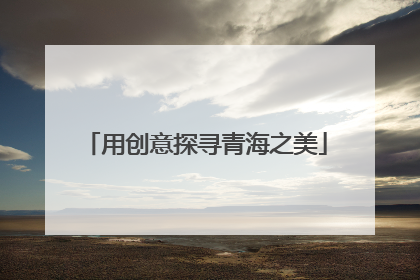 用创意探寻青海之美