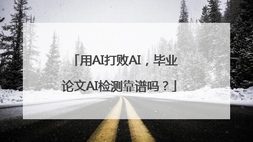 用AI打败AI，毕业论文AI检测靠谱吗？
