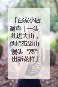百家小店调查｜一头扎进大山，他把布袋山馒头“蒸”出新花样