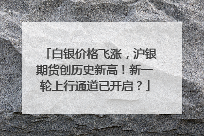 白银价格飞涨，沪银期货创历史新高！新一轮上行通道已开启？