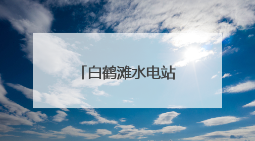 白鹤滩水电站四年发电超1960亿千瓦时