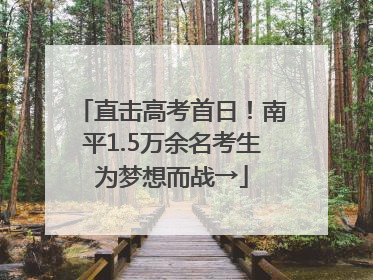 直击高考首日！南平1.5万余名考生为梦想而战→