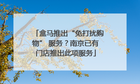 盒马推出“免打扰购物” 服务？南京已有门店推出此项服务
