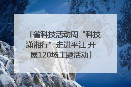 省科技活动周“科技潇湘行”走进平江 开展120场主题活动