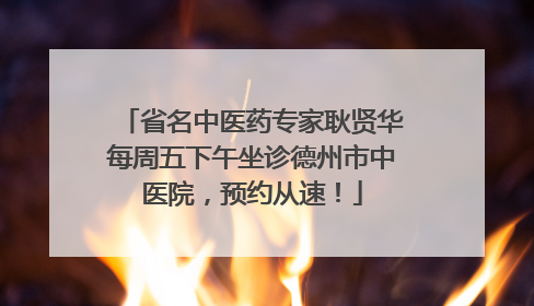省名中医药专家耿贤华每周五下午坐诊德州市中医院，预约从速！