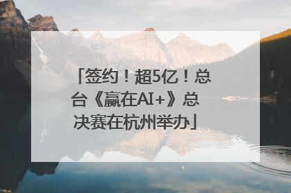 签约！超5亿！总台《赢在AI+》总决赛在杭州举办