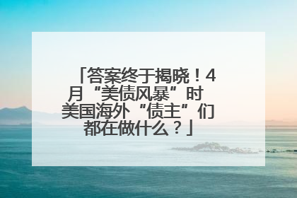 答案终于揭晓！4月“美债风暴”时 美国海外“债主”们都在做什么？