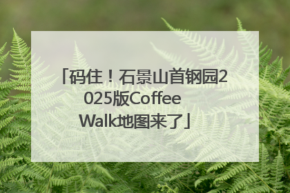 码住！石景山首钢园2025版Coffee Walk地图来了