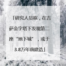 研究人员称，在吉萨金字塔下发现第二座“地下城”，或于3.8万年前建造