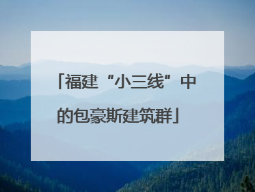 福建“小三线”中的包豪斯建筑群