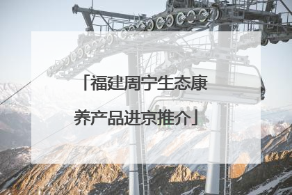 福建周宁生态康养产品进京推介