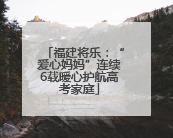 福建将乐：“爱心妈妈”连续6载暖心护航高考家庭
