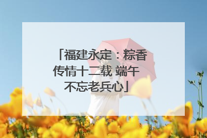 福建永定：粽香传情十二载 端午不忘老兵心