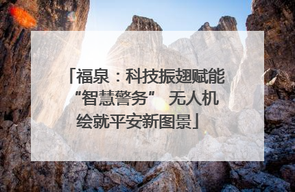 福泉：科技振翅赋能“智慧警务” 无人机绘就平安新图景