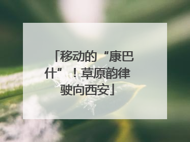 移动的“康巴什”！草原韵律驶向西安