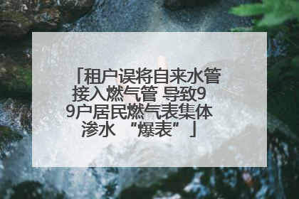 租户误将自来水管接入燃气管 导致99户居民燃气表集体渗水 “爆表”