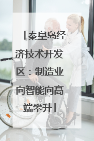秦皇岛经济技术开发区：制造业向智能向高端攀升