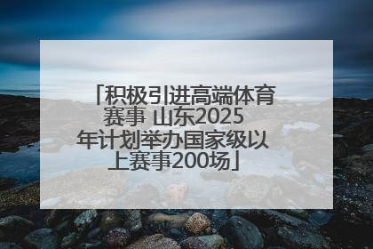 积极引进高端体育赛事 山东2025年计划举办国家级以上赛事200场