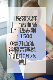 税苑先锋｜“热血骑士”钱志刚：15000毫升血液诠释普通税官的非凡承诺