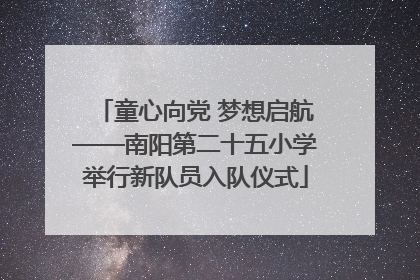 童心向党 梦想启航——南阳第二十五小学举行新队员入队仪式