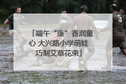 端午“廉”香润童心 大兴路小学萌娃巧制艾草花束