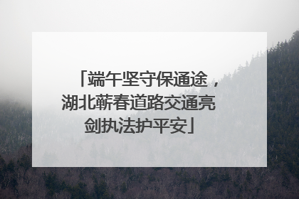 端午坚守保通途，湖北蕲春道路交通亮剑执法护平安