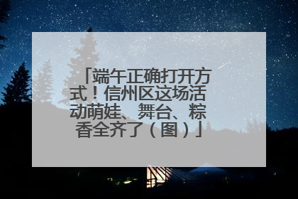端午正确打开方式！信州区这场活动萌娃、舞台、粽香全齐了（图）