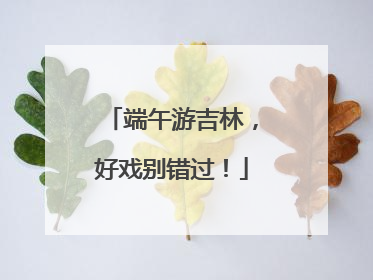 端午游吉林，好戏别错过！
