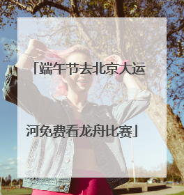 端午节去北京大运河免费看龙舟比赛