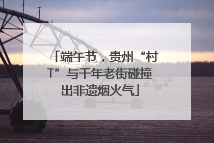 端午节，贵州“村T”与千年老街碰撞出非遗烟火气