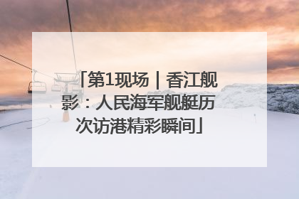 第1现场｜香江舰影：人民海军舰艇历次访港精彩瞬间