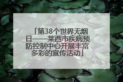 第38个世界无烟日——莱西市疾病预防控制中心开展丰富多彩的宣传活动