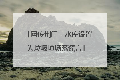 网传荆门一水库设置为垃圾填场系谣言