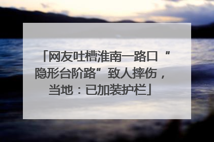 网友吐槽淮南一路口“隐形台阶路”致人摔伤，当地：已加装护栏